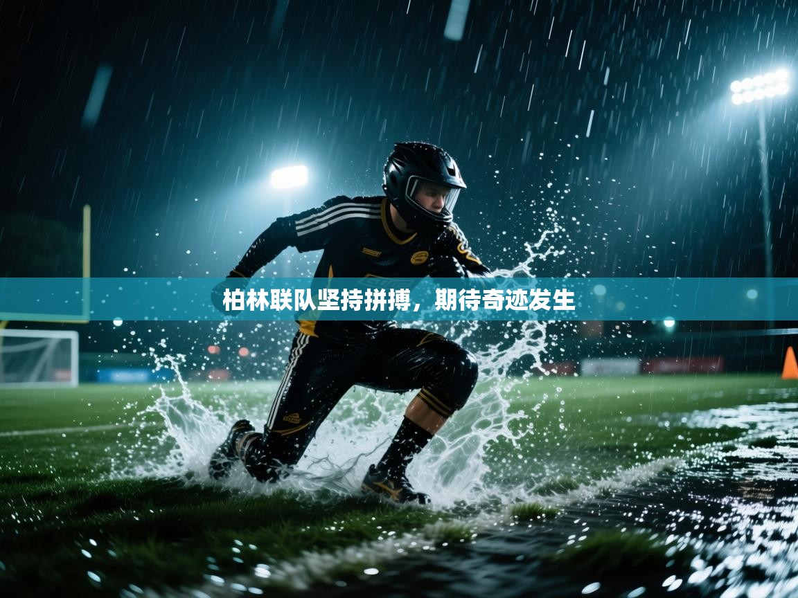 海星体育在线观看-柏林联队坚持拼搏,期待奇迹发生  第3张