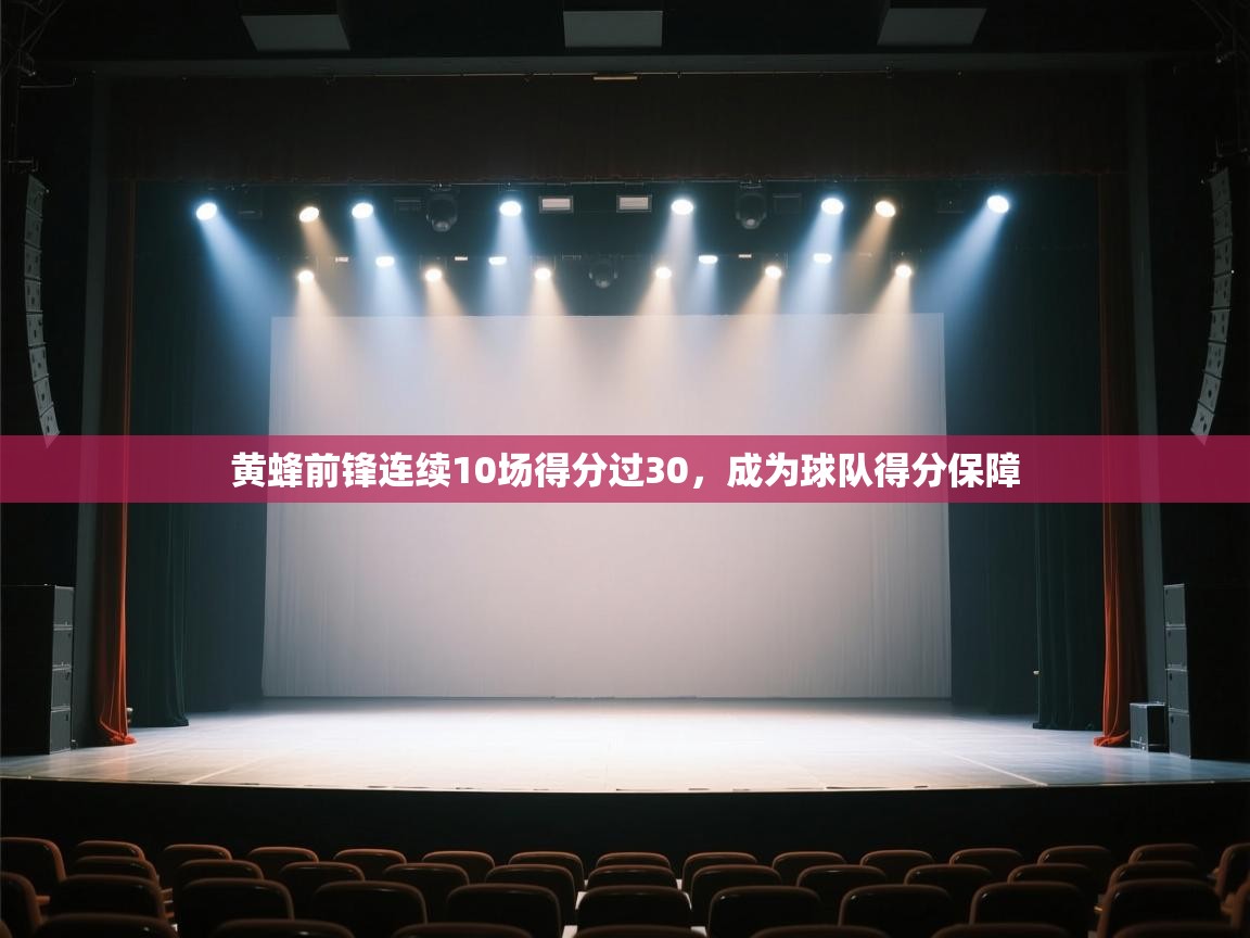 海星体育app下载-黄蜂前锋连续10场得分过30,成为球队得分保障  第2张