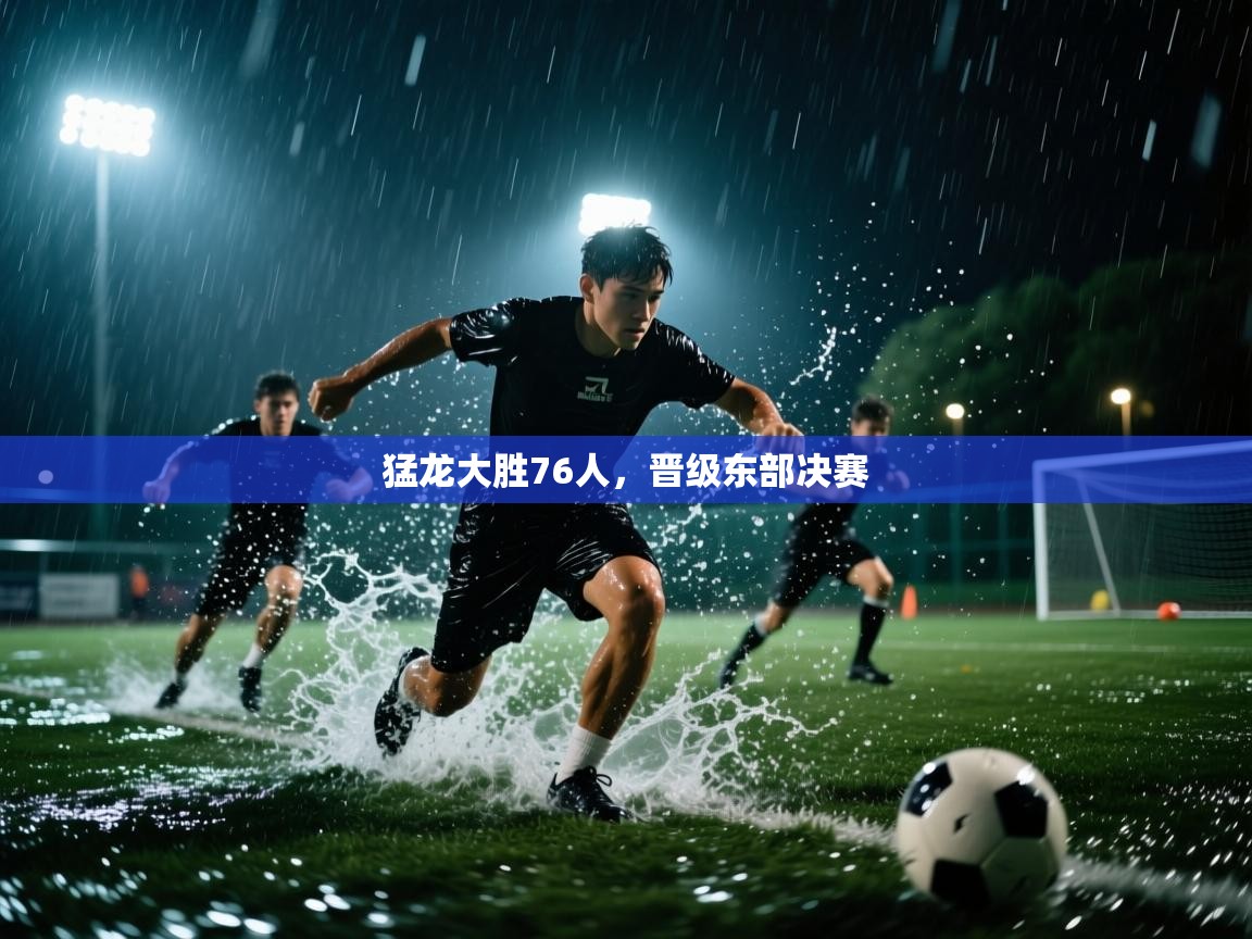 海星体育官网-猛龙大胜76人,晋级东部决赛 第3张