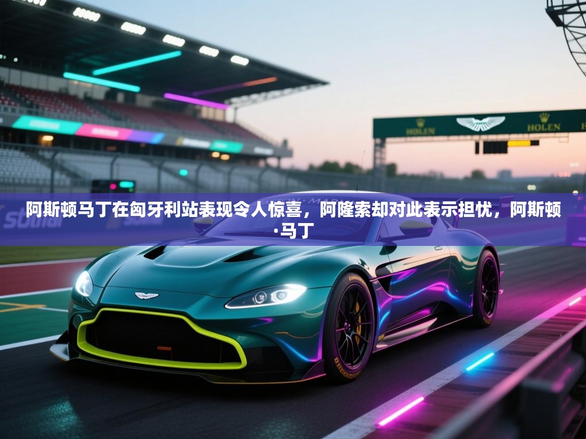 海星体育官网-阿斯顿马丁在匈牙利站表现令人惊喜,阿隆索却对此表示担忧,阿斯顿·马丁 第4张