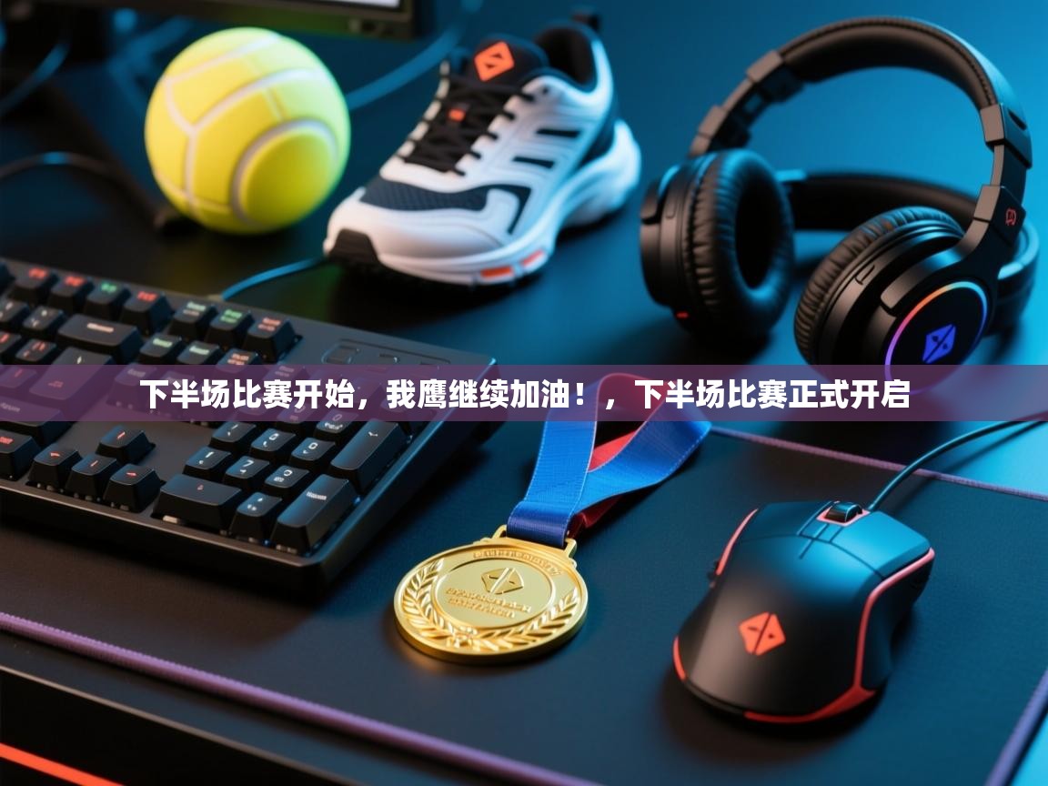 海星体育直播官网-下半场比赛开始,我鹰继续加油!,下半场比赛正式开启 第1张