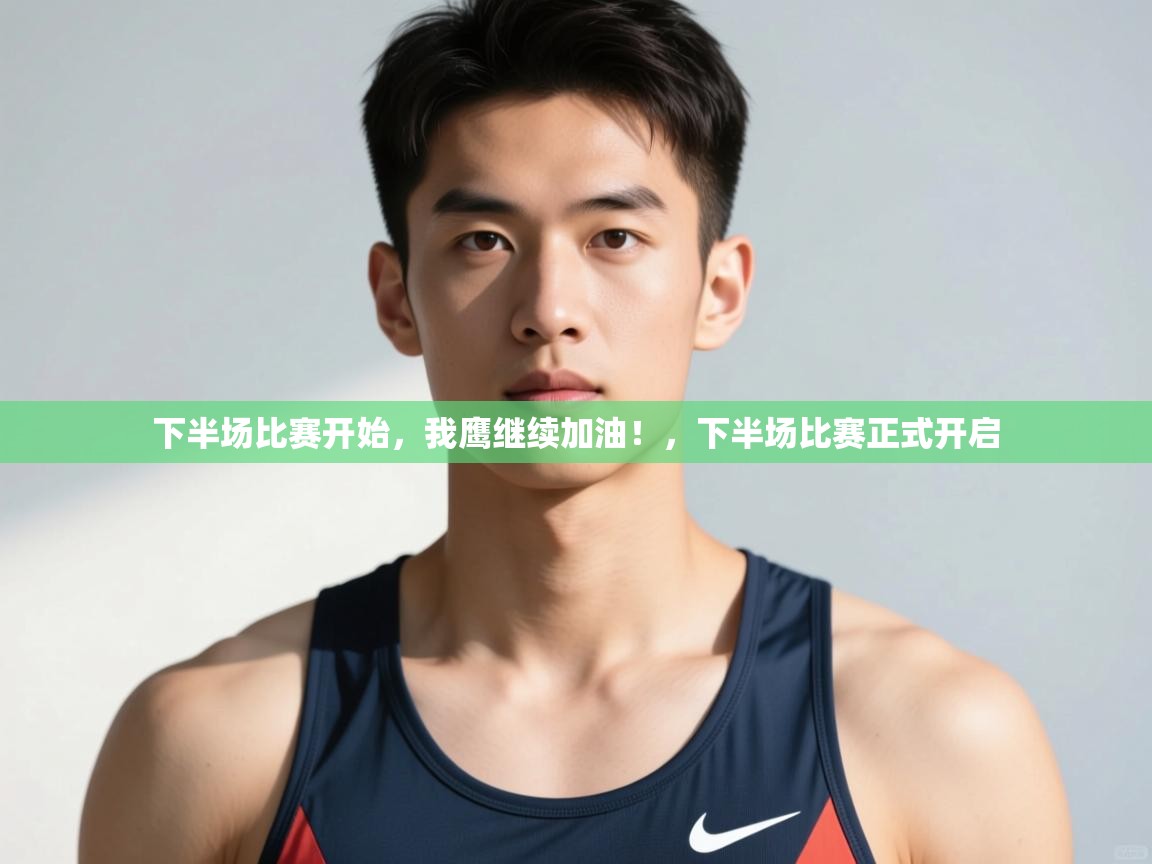 海星体育直播官网-下半场比赛开始,我鹰继续加油!,下半场比赛正式开启 第2张