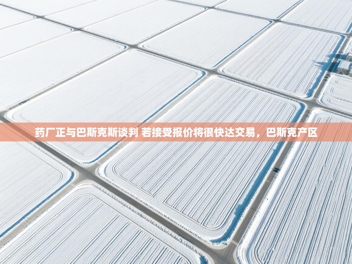 海星体育app下载官网-药厂正与巴斯克斯谈判 若接受报价将很快达交易,巴斯克产区 第3张