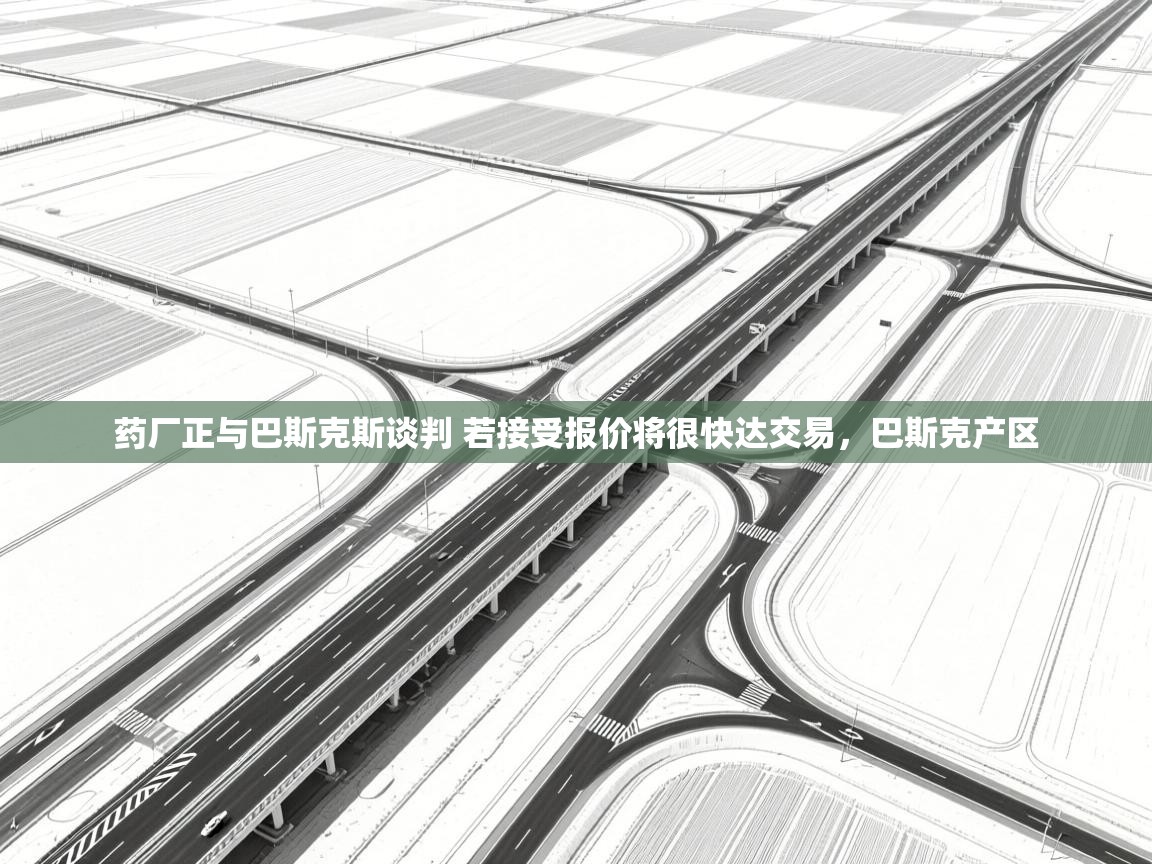 海星体育app下载官网-药厂正与巴斯克斯谈判 若接受报价将很快达交易,巴斯克产区 第4张