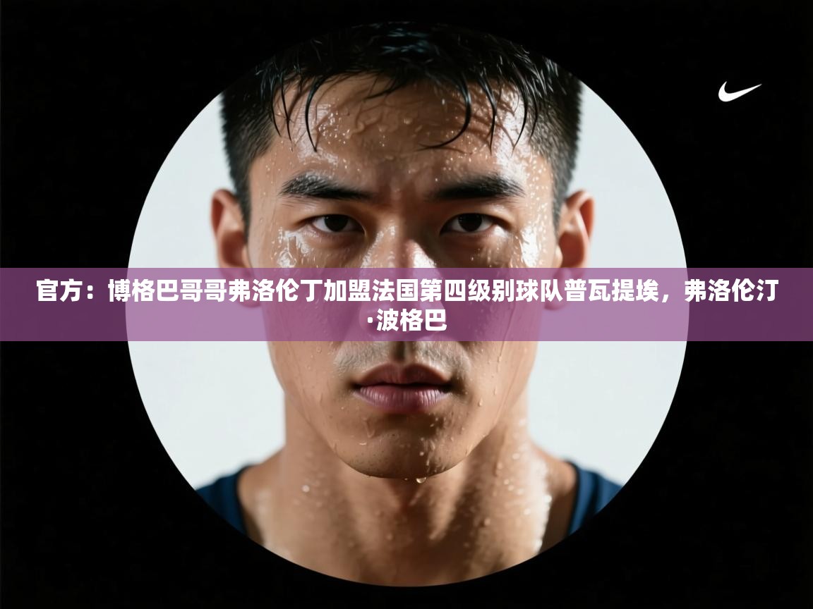 海星体育app下载官网-官方:博格巴哥哥弗洛伦丁加盟法国第四级别球队普瓦提埃,弗洛伦汀·波格巴 第1张