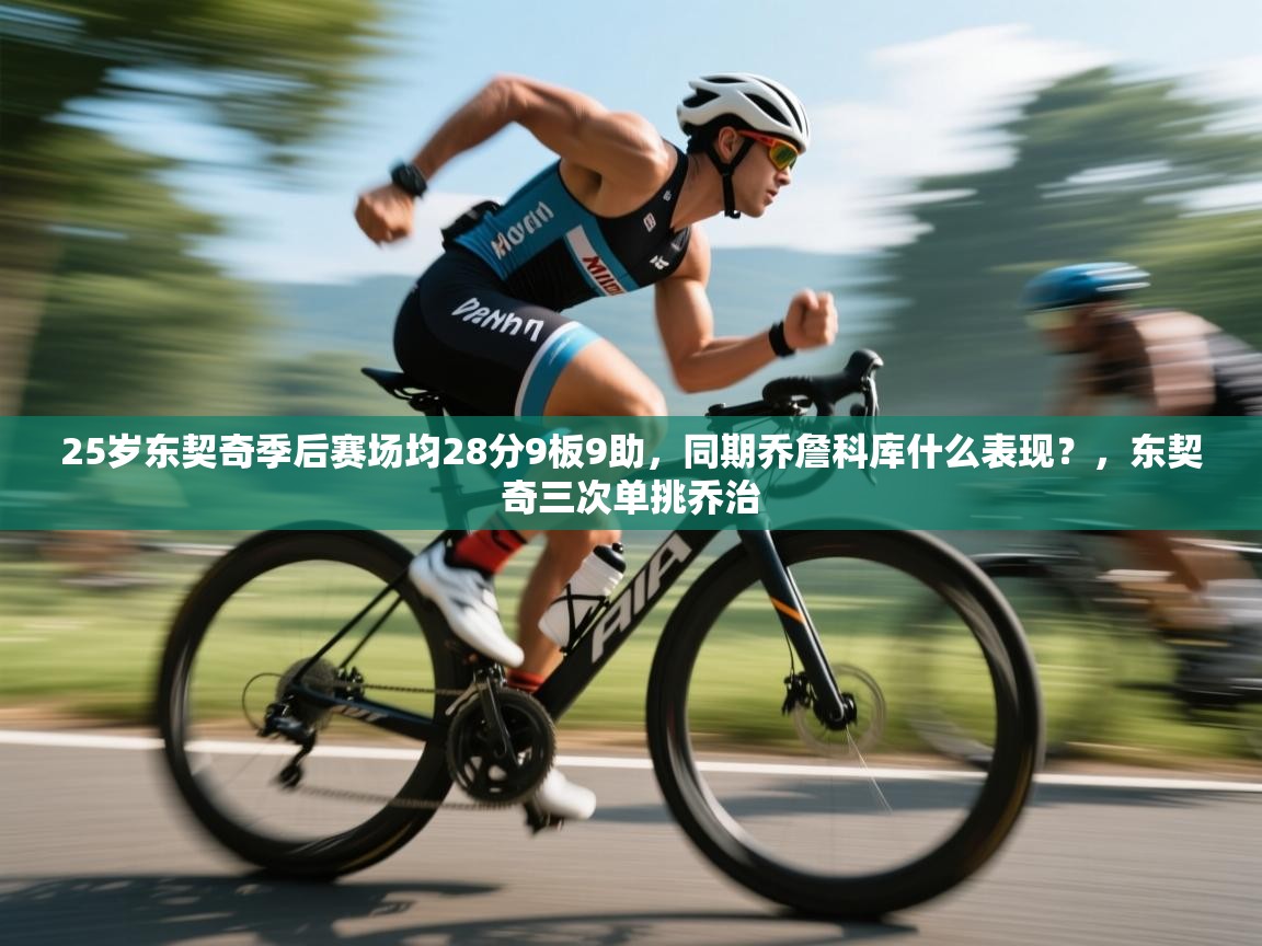 海星体育 谢宇宁-25岁东契奇季后赛场均28分9板9助,同期乔詹科库什么表现?,东契奇三次单挑乔治