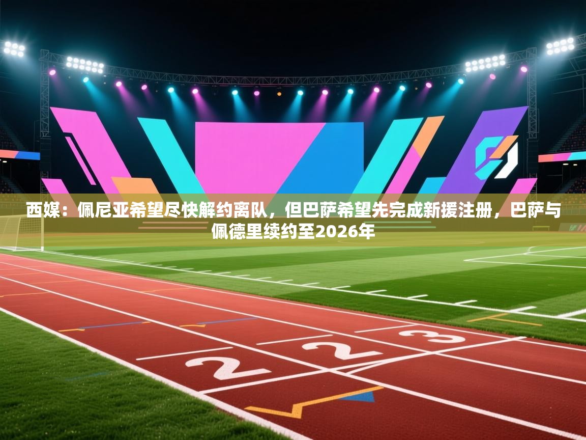 海星体育直播在线观看-西媒:佩尼亚希望尽快解约离队,但巴萨希望先完成新援注册,巴萨与佩德里续约至2026年 第2张