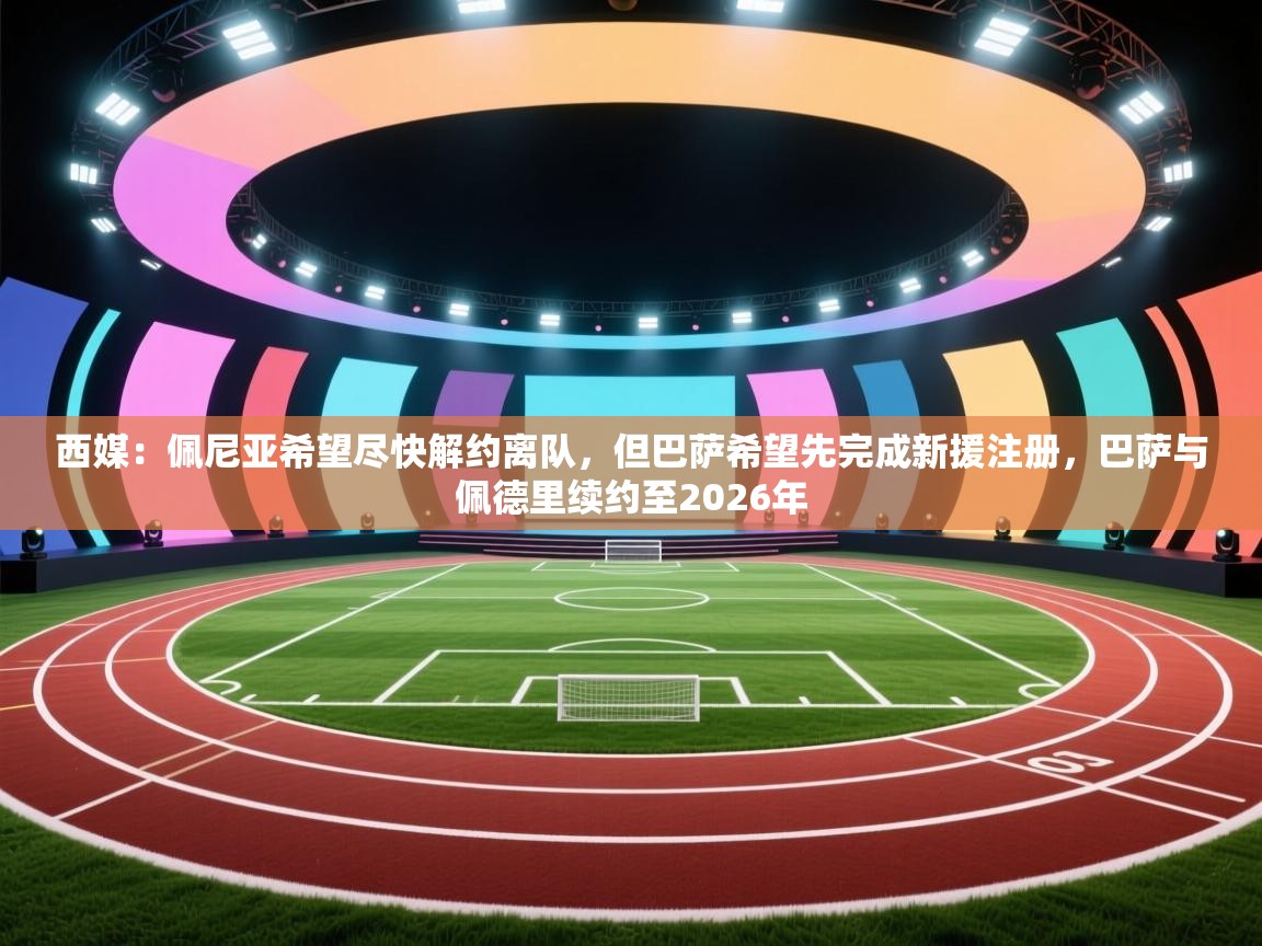 海星体育直播在线观看-西媒:佩尼亚希望尽快解约离队,但巴萨希望先完成新援注册,巴萨与佩德里续约至2026年 第4张