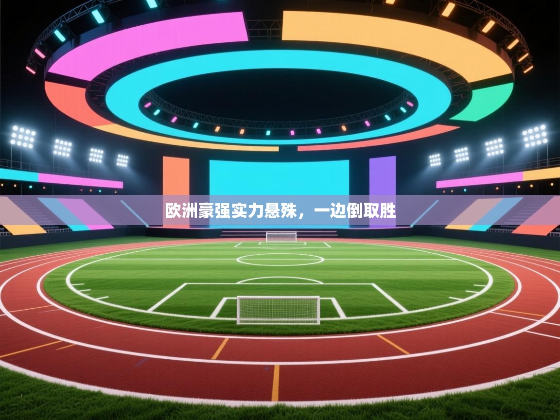 海星体育官网-欧洲豪强实力悬殊,一边倒取胜 第3张