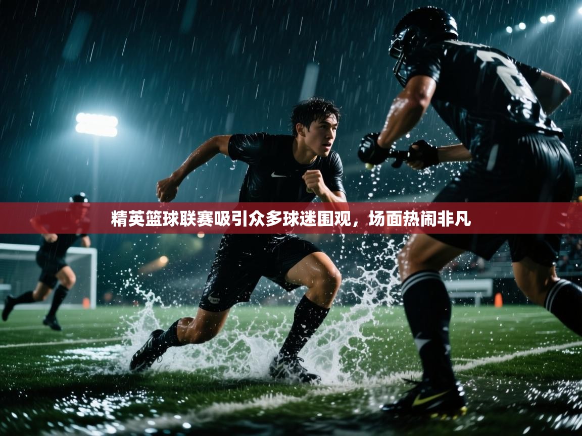 海星体育直播在线观看-精英篮球联赛吸引众多球迷围观,场面热闹非凡 第2张