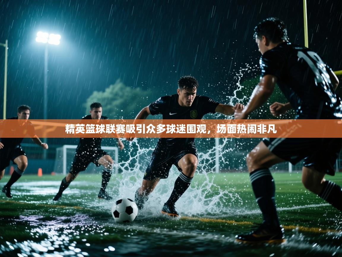 海星体育直播在线观看-精英篮球联赛吸引众多球迷围观,场面热闹非凡 第4张