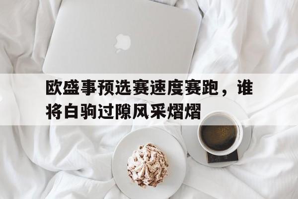 欧盛事预选赛速度赛跑，谁将白驹过隙风采熠熠